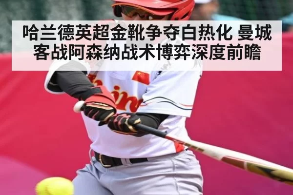 哈兰德英超金靴争夺白热化 曼城客战阿森纳战术博弈深度前瞻 | ng28.com